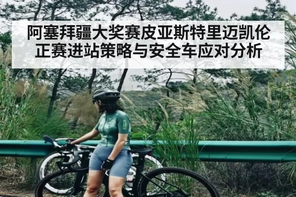 阿塞拜疆大奖赛皮亚斯特里迈凯伦正赛进站策略与安全车应对分析