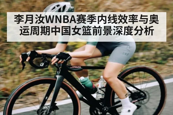 李月汝WNBA赛季内线效率与奥运周期中国女篮前景深度分析