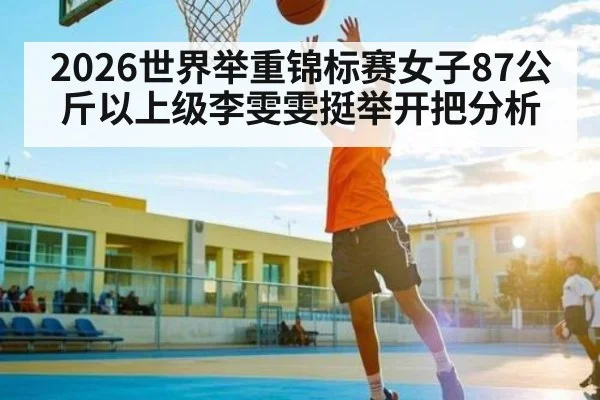 2026世界举重锦标赛女子87公斤以上级李雯雯挺举开把分析