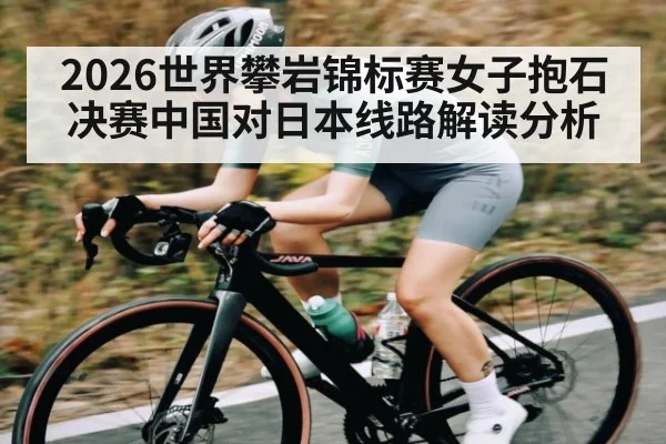 2026世界攀岩锦标赛女子抱石决赛中国对日本线路解读分析